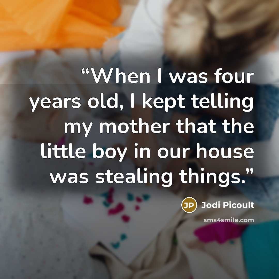 “When I was four years old, I kept telling my mother that the little boy in our house was stealing things.” quote by Jodi Picoult