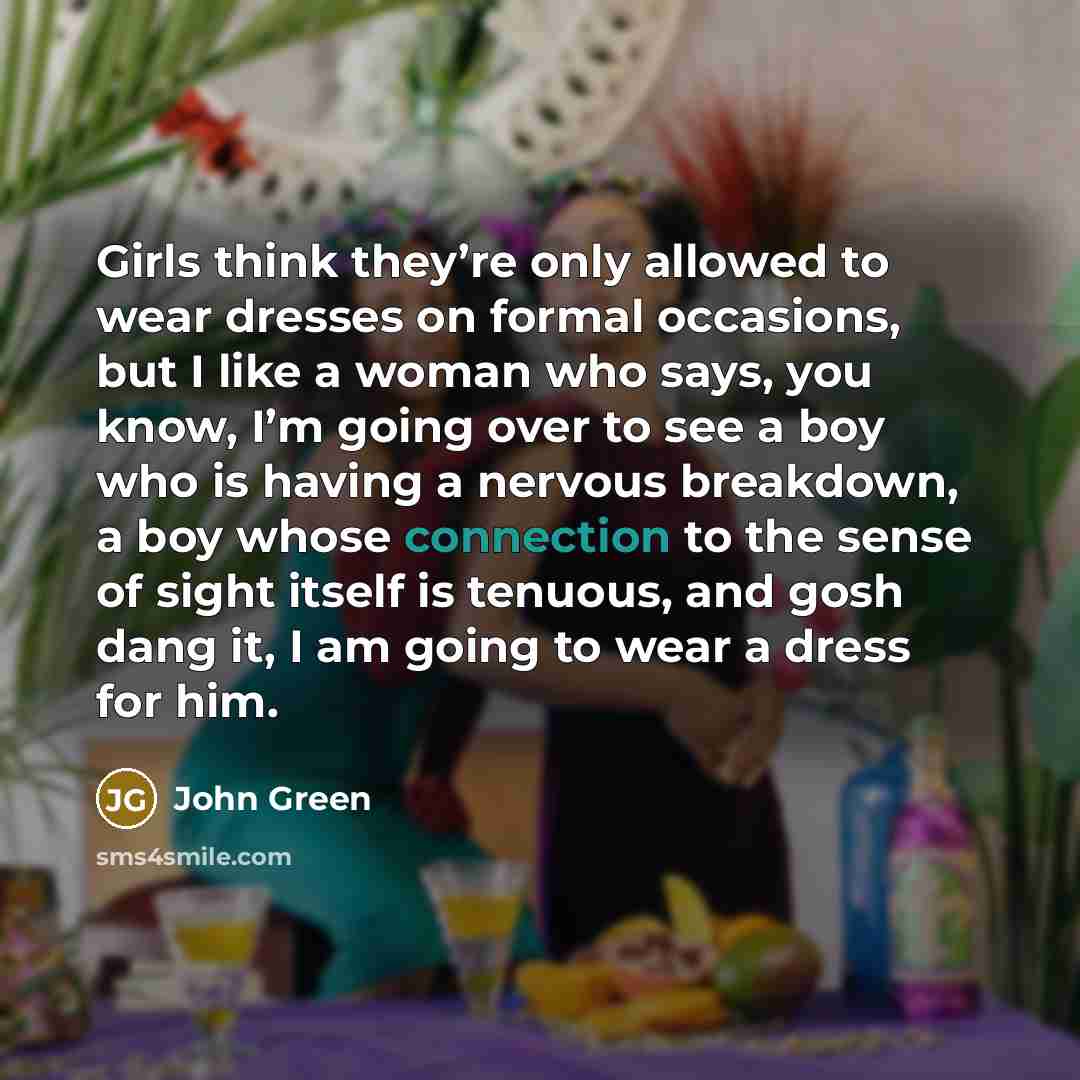 “Girls think they’re only allowed to wear dresses on formal…” quote by John Green
