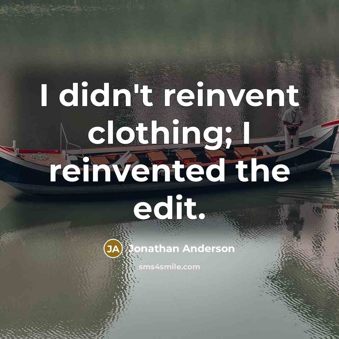“I didn't reinvent clothing; I reinvented the edit.…” quote by Jonathan Anderson