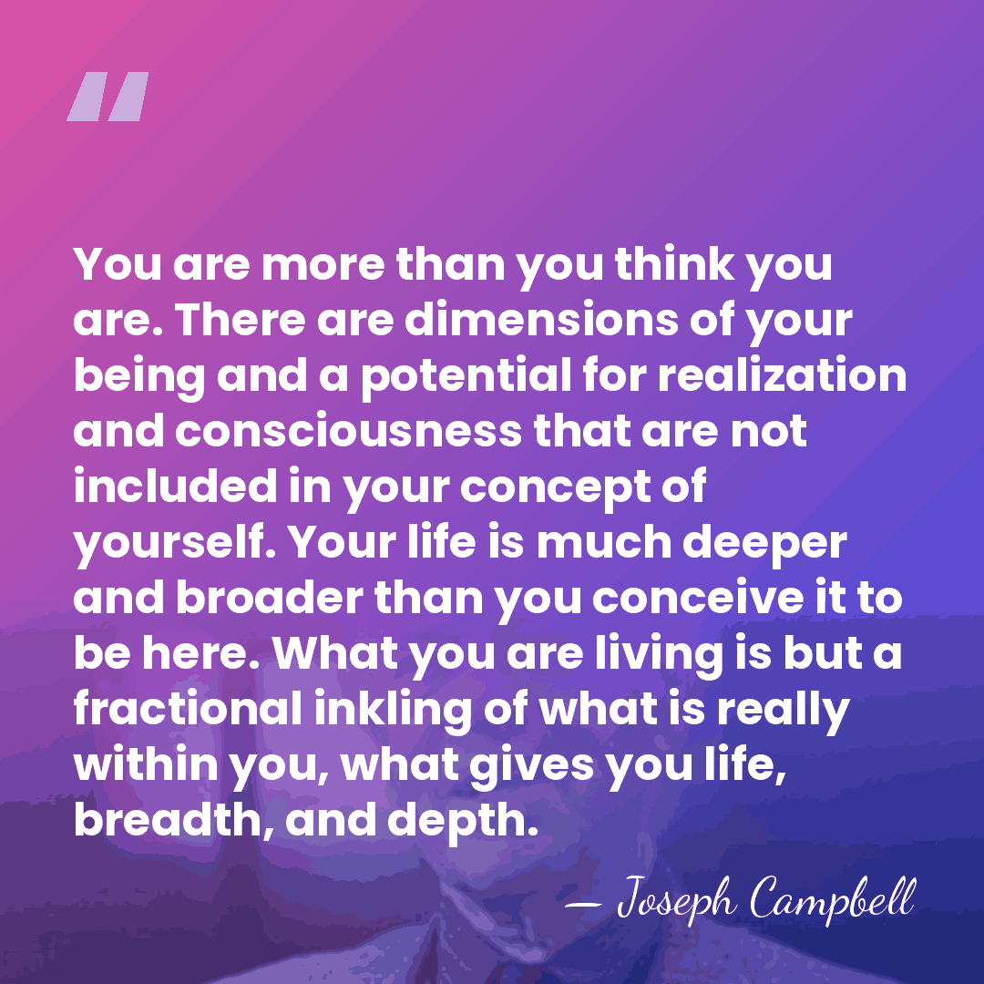 You are more than you think you are. There are dimensions of&hellip; - Joseph Campbell