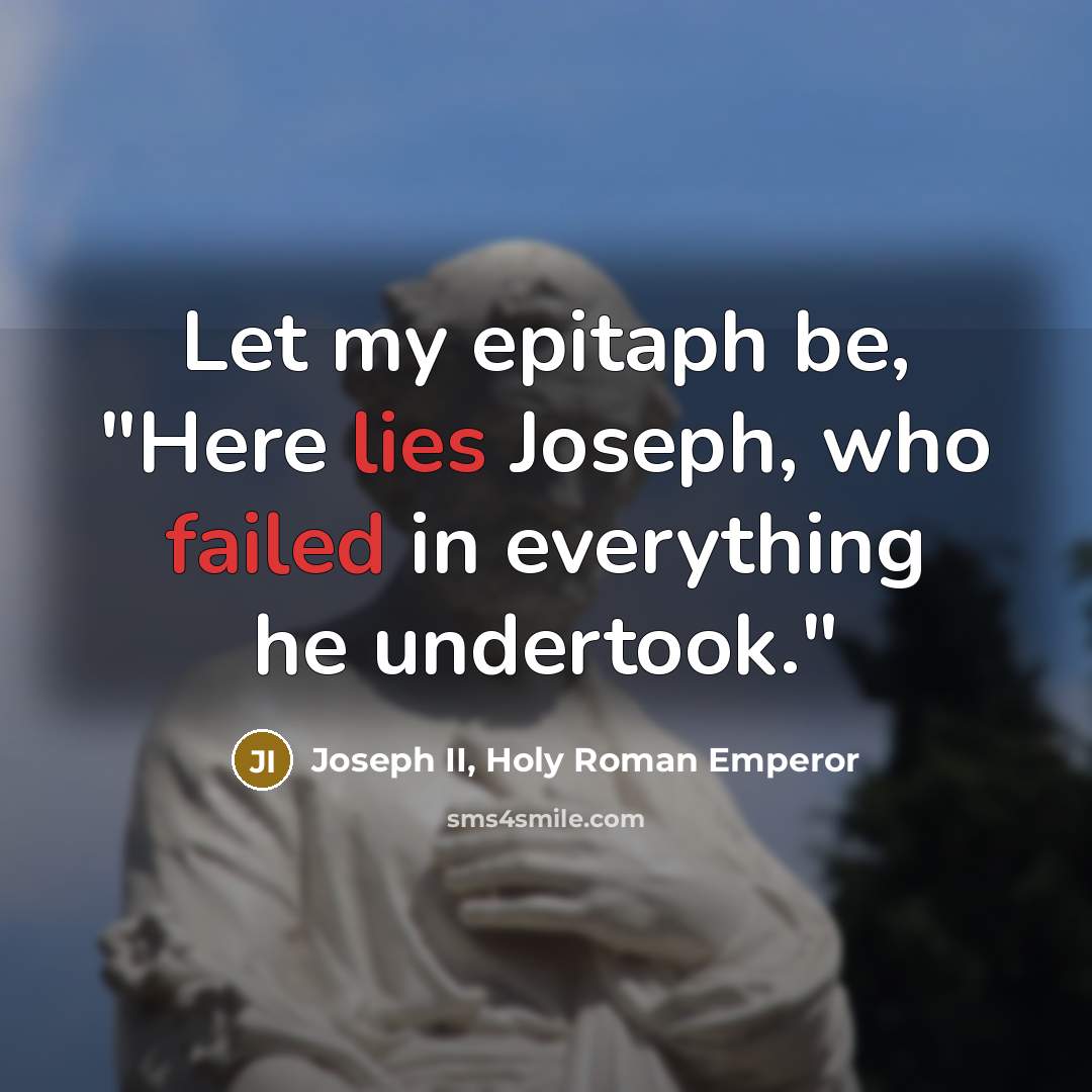 “Let my epitaph be, "Here lies Joseph, who failed in…” quote by Joseph II, Holy Roman Emperor
