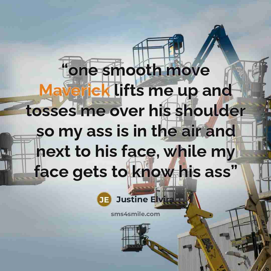 “one smooth move Maverick lifts me up and tosses me over his shoulder so my ass is in the air and next to his face, while my face gets to know his ass” quote by Justine Elvira