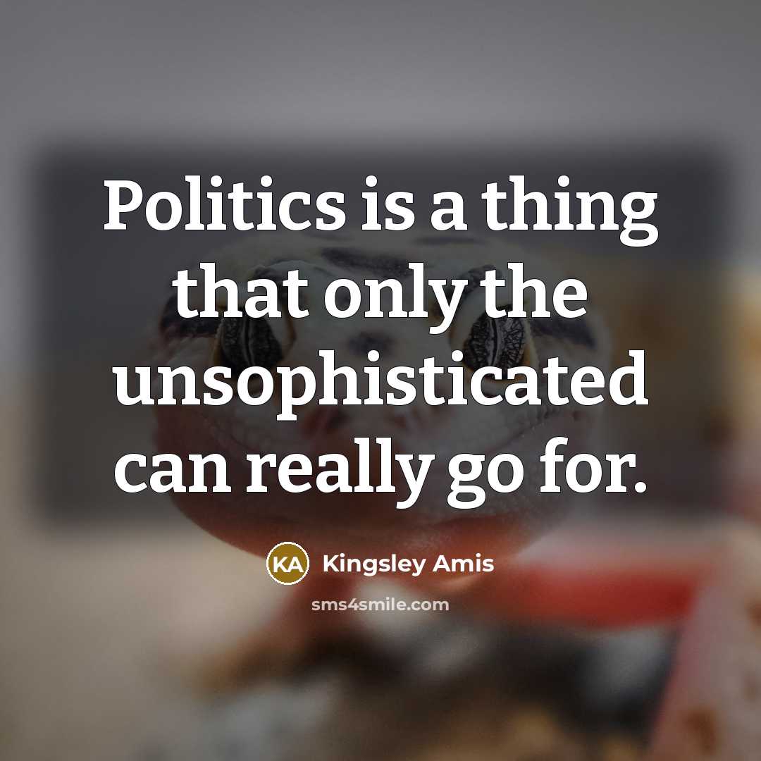 “Politics is a thing that only the unsophisticated can really…” quote by Kingsley Amis