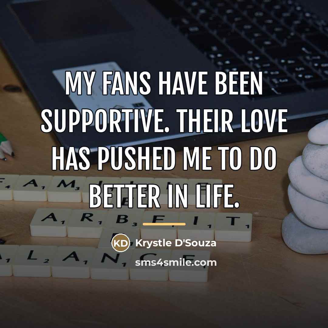 “My fans have been supportive. Their love has pushed me…” quote by Krystle D'Souza