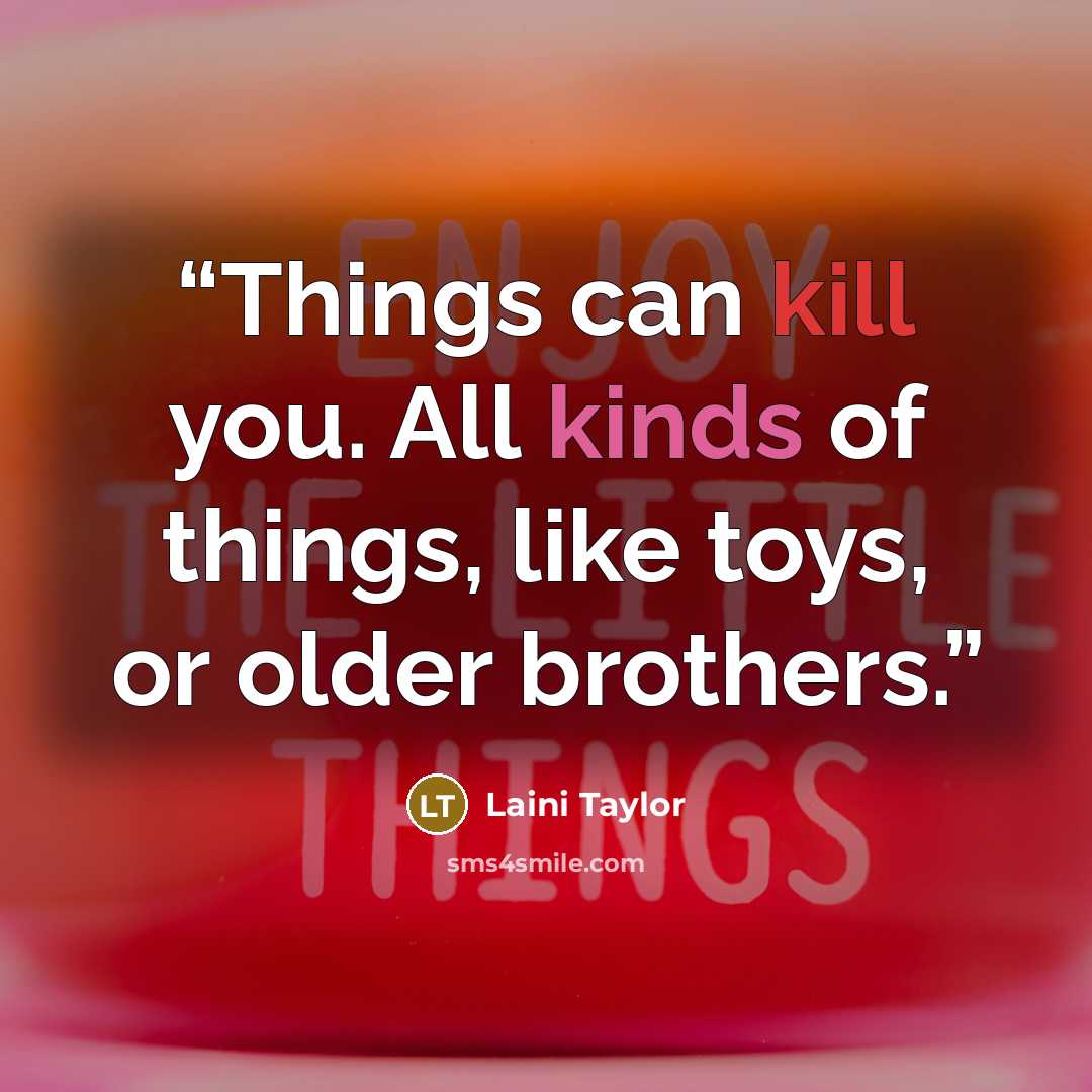 “Things can kill you. All kinds of things, like toys, or older brothers.” quote by Laini Taylor