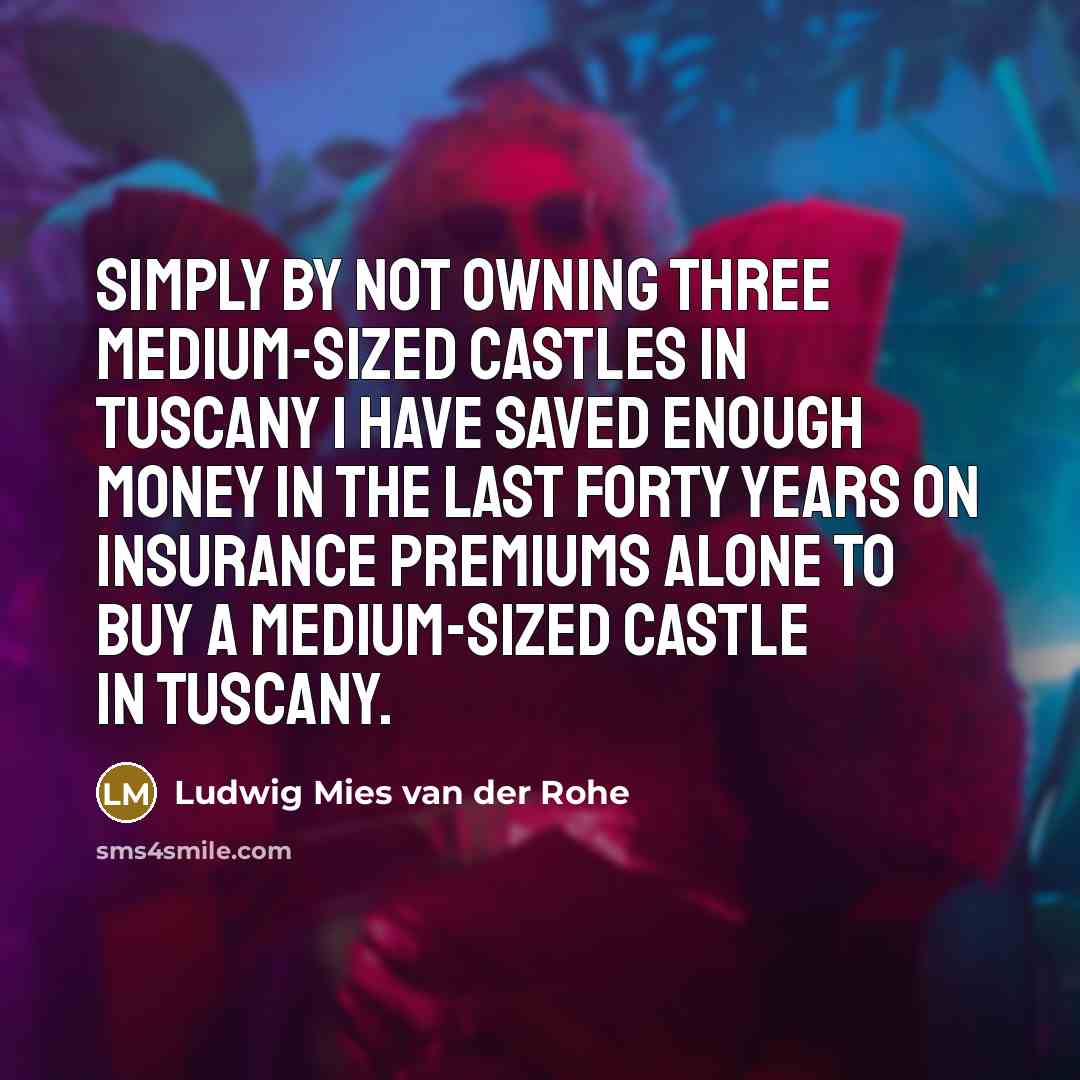 “Simply by not owning three medium-sized castles in Tuscany I…” quote by Ludwig Mies van der Rohe