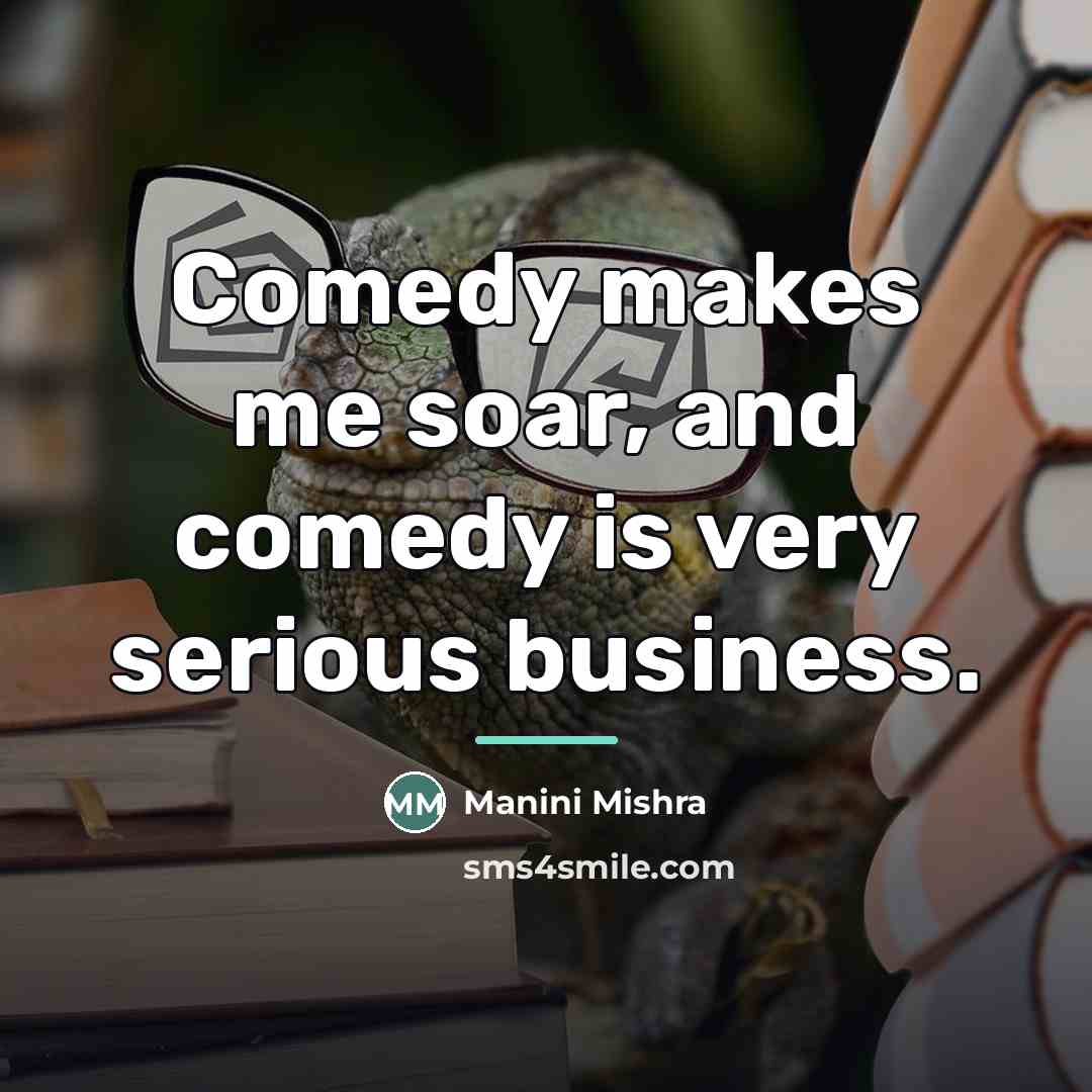“Comedy makes me soar, and comedy is very serious business.…” quote by Manini Mishra