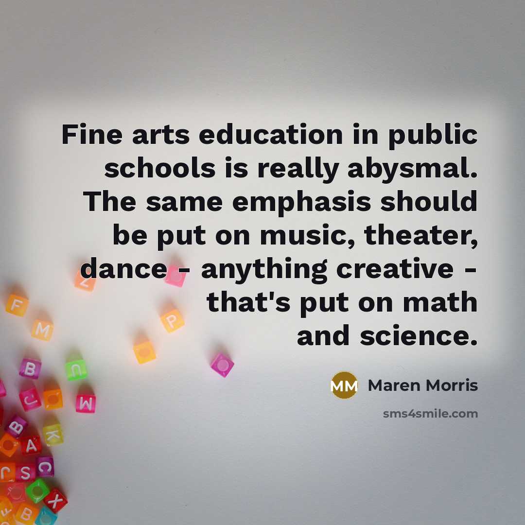 “Fine arts education in public schools is really abysmal. The…” quote by Maren Morris