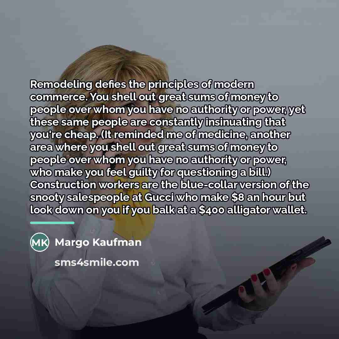 “Remodeling defies the principles of modern commerce. You shell out…” quote by Margo Kaufman