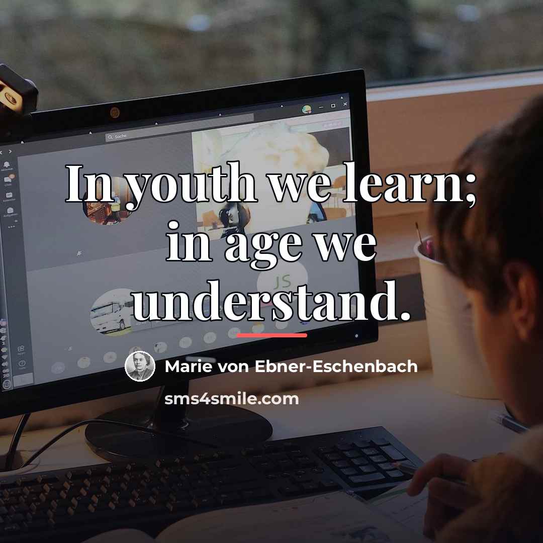 “In youth we learn; in age we understand.…” quote by Marie von Ebner-Eschenbach