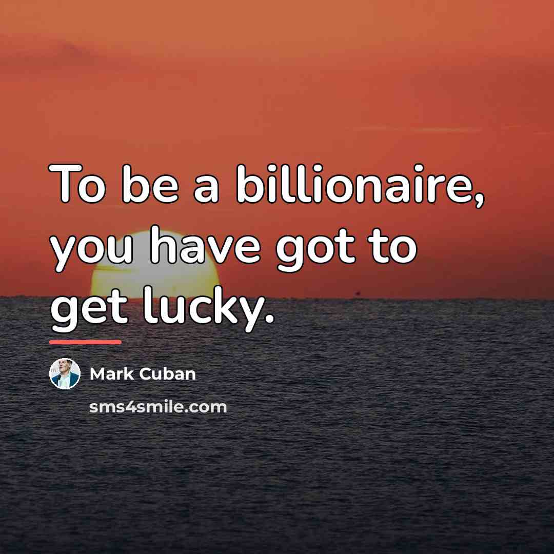 “To be a billionaire, you have got to get lucky.…” quote by Mark Cuban