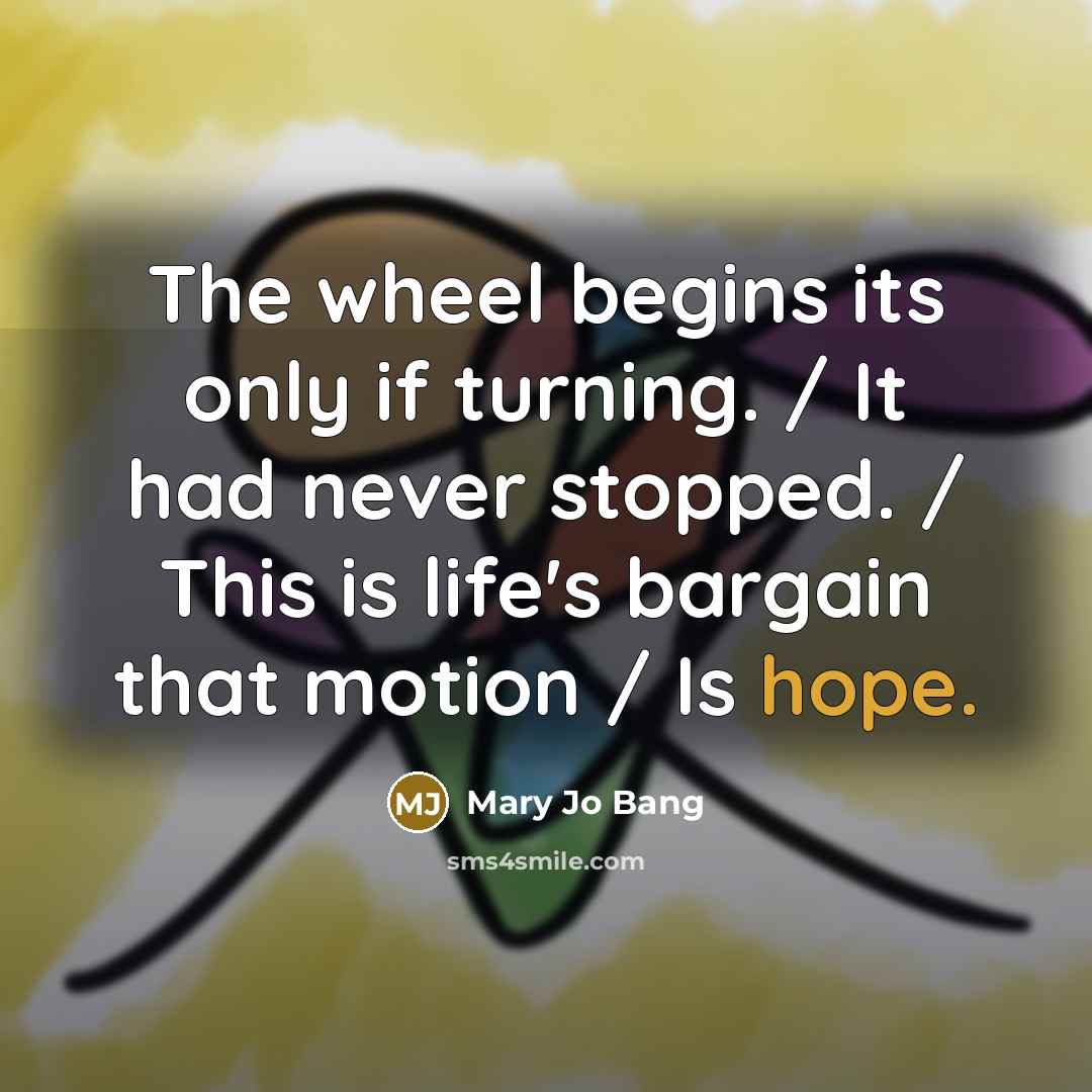 “The wheel begins its only if turning. / It had…” quote by Mary Jo Bang