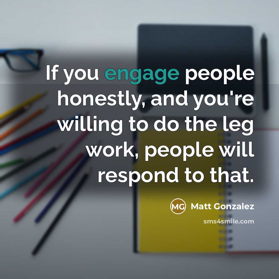 “If you engage people honestly, and you're willing to do…” quote by Matt Gonzalez