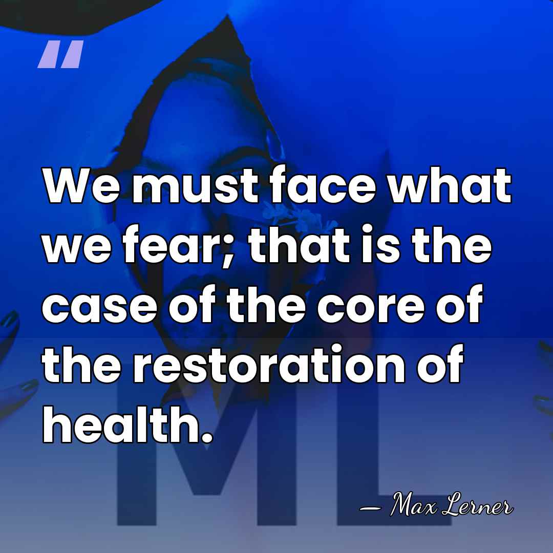 We must face what we fear; that is the case of the&hellip; - Max Lerner