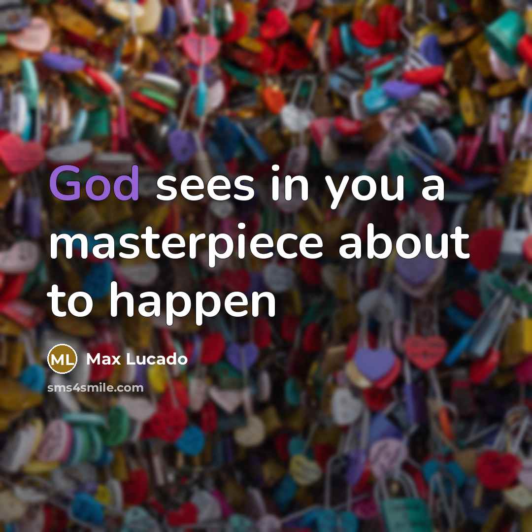 “God sees in you a masterpiece about to happen…” quote by Max Lucado