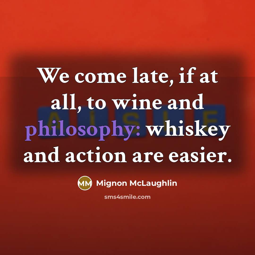 “We come late, if at all, to wine and philosophy:…” quote by Mignon McLaughlin