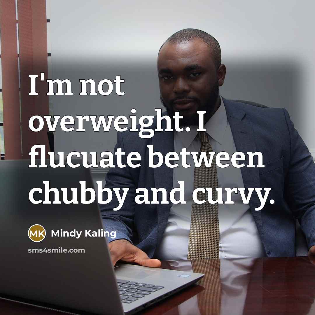 “I'm not overweight. I flucuate between chubby and curvy.” quote by Mindy Kaling