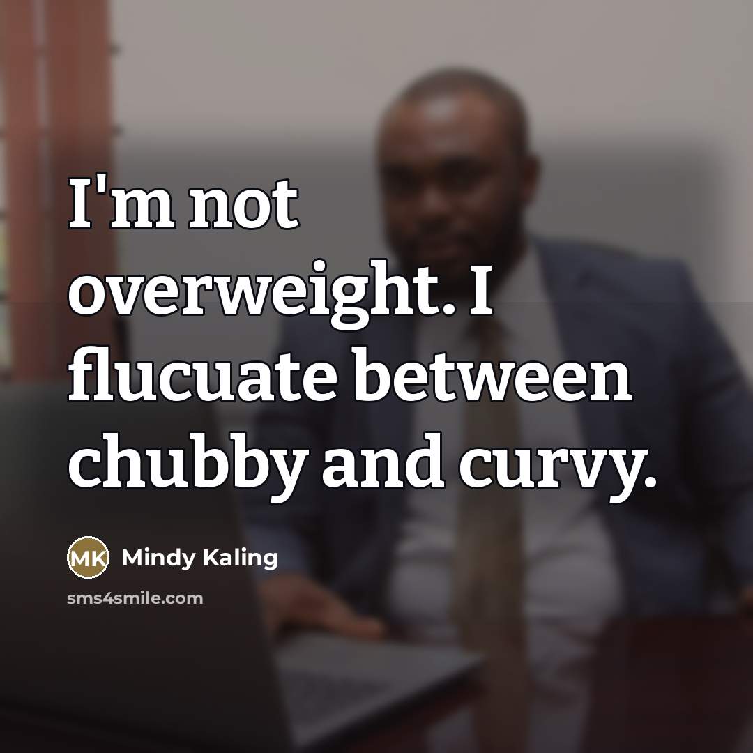 “I'm not overweight. I flucuate between chubby and curvy.…” quote by Mindy Kaling