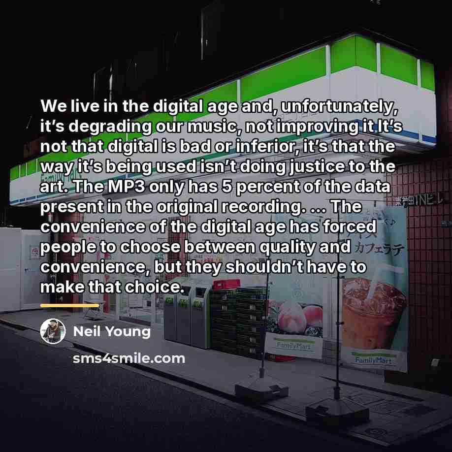 “We live in the digital age and, unfortunately, it’s degrading…” quote by Neil Young