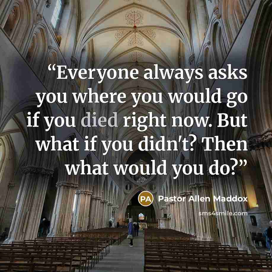 “Everyone always asks you where you would go if you died right now. But what if you didn't? Then what would you do?” quote by Pastor Allen Maddox