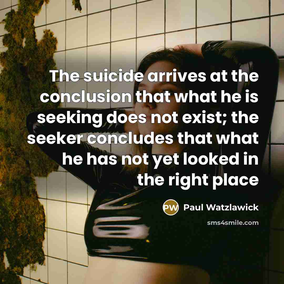 “The suicide arrives at the conclusion that what he is…” quote by Paul Watzlawick