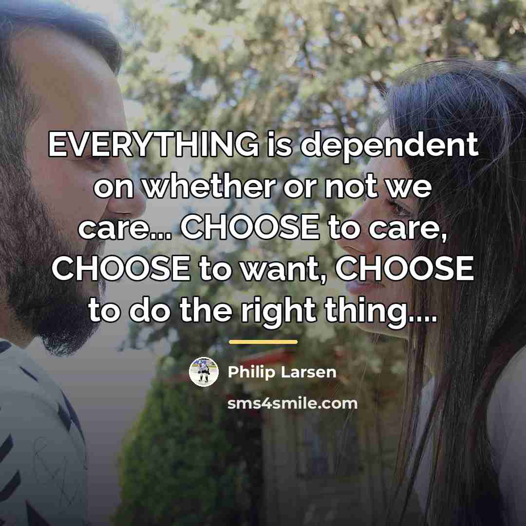 “EVERYTHING is dependent on whether or not we care... CHOOSE…” quote by Philip Larsen