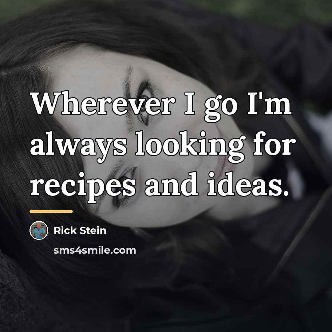 “Wherever I go I'm always looking for recipes and ideas.…” quote by Rick Stein