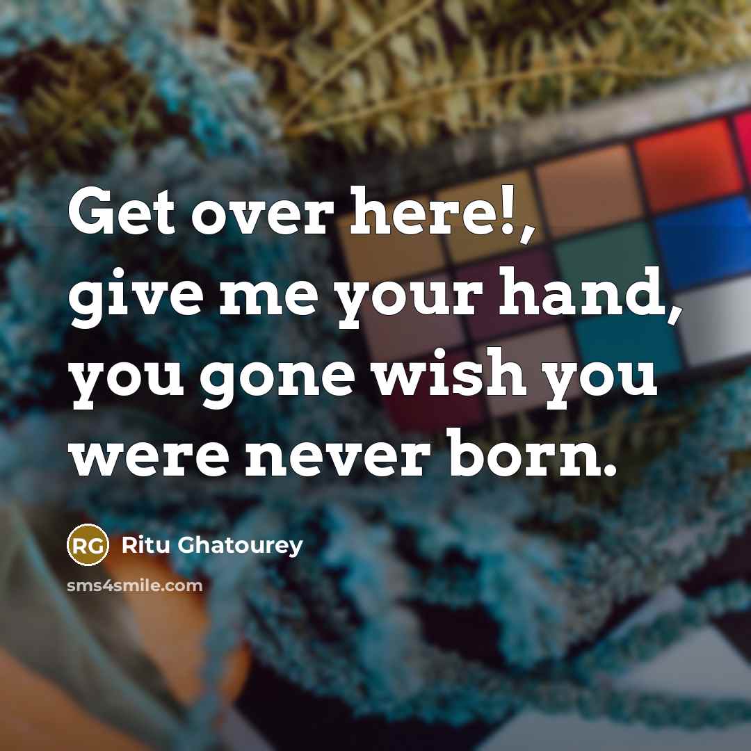“Get over here!, give me your hand, you gone wish…” quote by Ritu Ghatourey