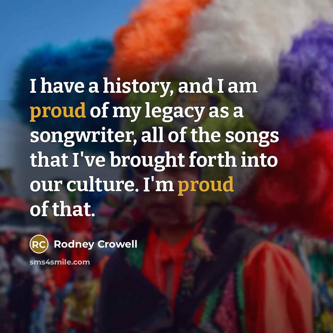 “I have a history, and I am proud of my…” quote by Rodney Crowell