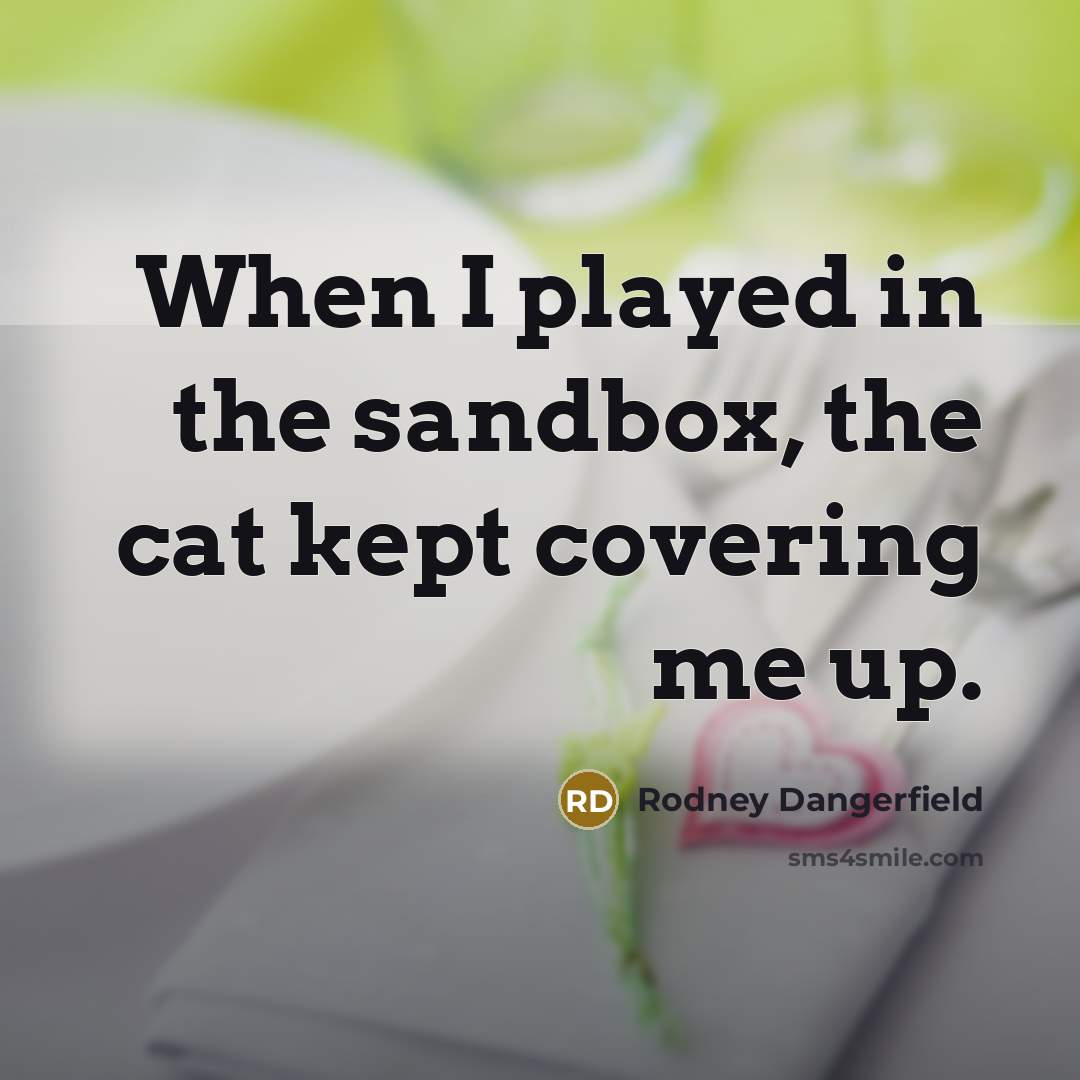 “When I played in the sandbox, the cat kept covering…” quote by Rodney Dangerfield