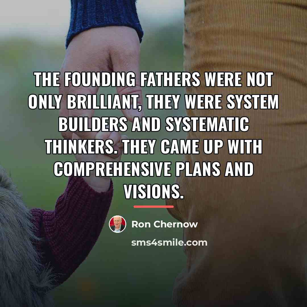 “The founding fathers were not only brilliant, they were system…” quote by Ron Chernow