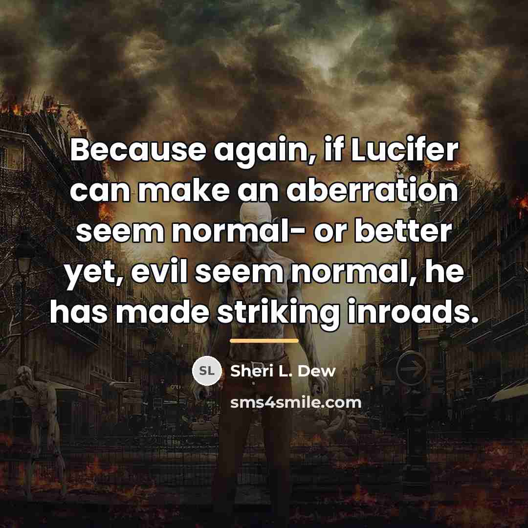 “Because again, if Lucifer can make an aberration seem normal-…” quote by Sheri L. Dew