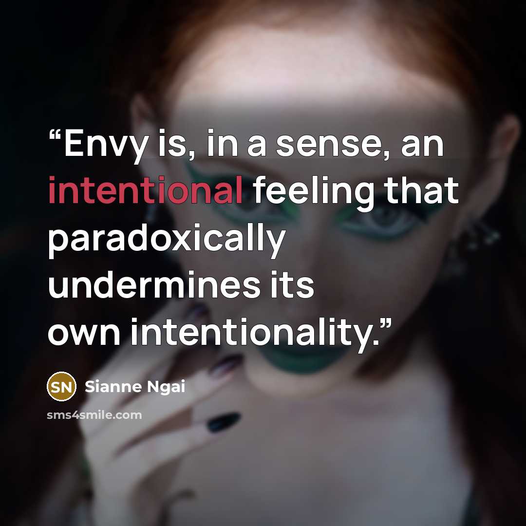 “Envy is, in a sense, an intentional feeling that paradoxically undermines its own intentionality.” quote by Sianne Ngai