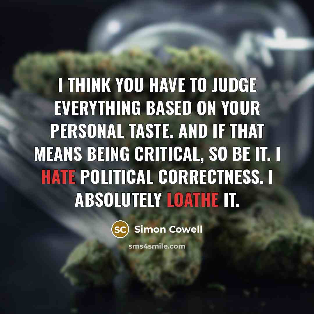 “I think you have to judge everything based on your personal taste. And if that means being critical, so be it. I hate political correctness. I absolutely loathe it.” quote by Simon Cowell