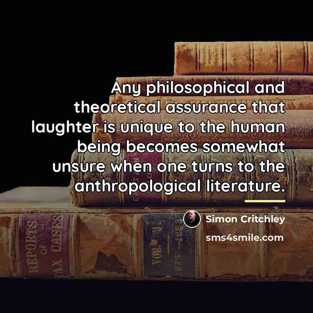 “Any philosophical and theoretical assurance that laughter is unique to…” quote by Simon Critchley