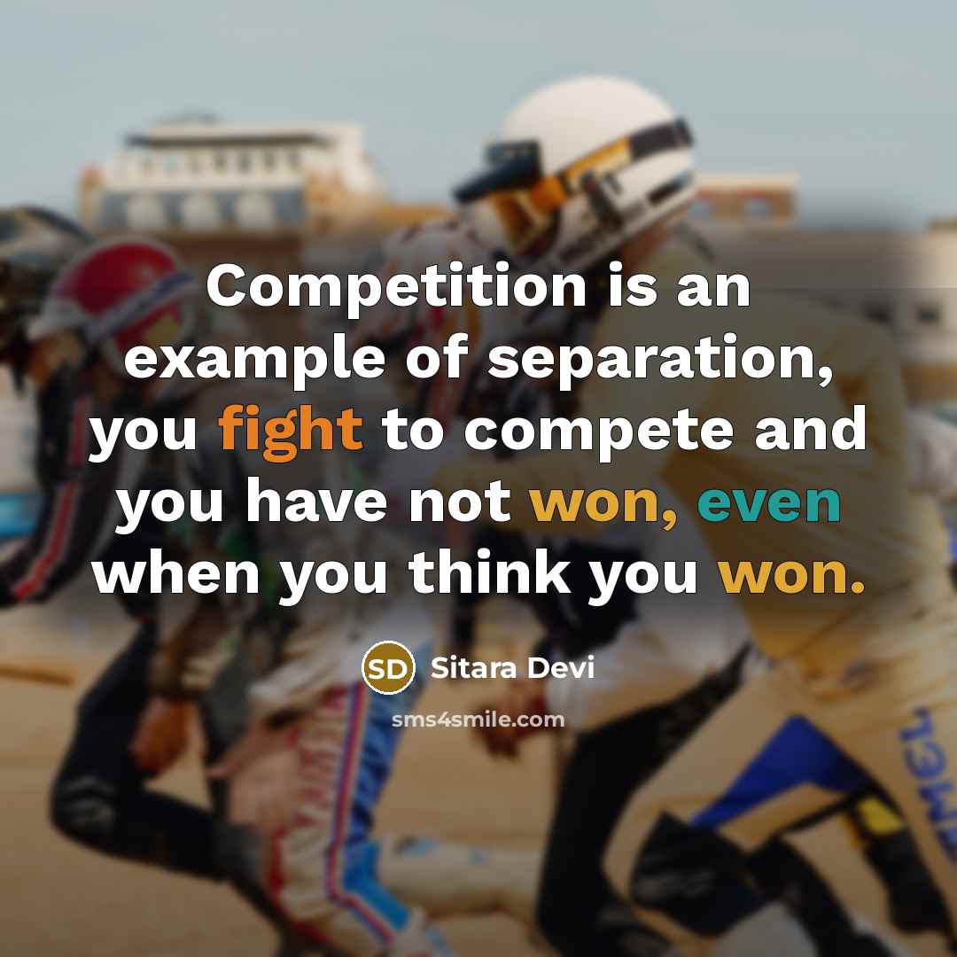 “Competition is an example of separation, you fight to compete and you have not won, even when you think you won.” quote by Sitara Devi