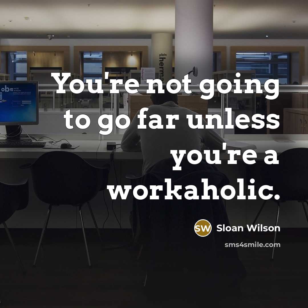 “You're not going to go far unless you're a workaholic.…” quote by Sloan Wilson