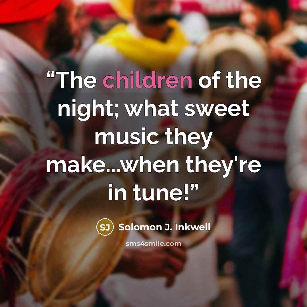 “The children of the night; what sweet music they make...when they're in tune!” quote by Solomon J. Inkwell