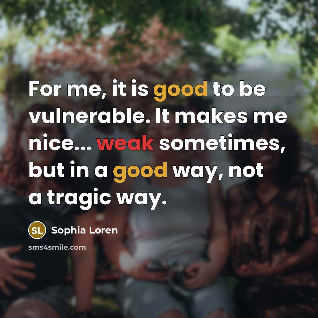 “For me, it is good to be vulnerable. It makes me nice... weak sometimes, but in a good way, not a tragic way.” quote by Sophia Loren