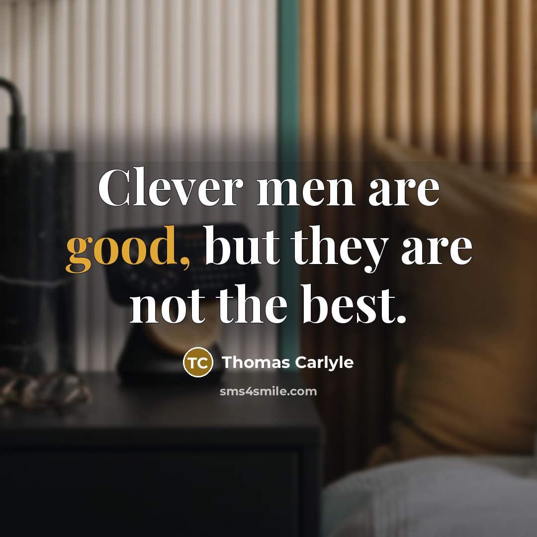 “Clever men are good, but they are not the best.…” quote by Thomas Carlyle