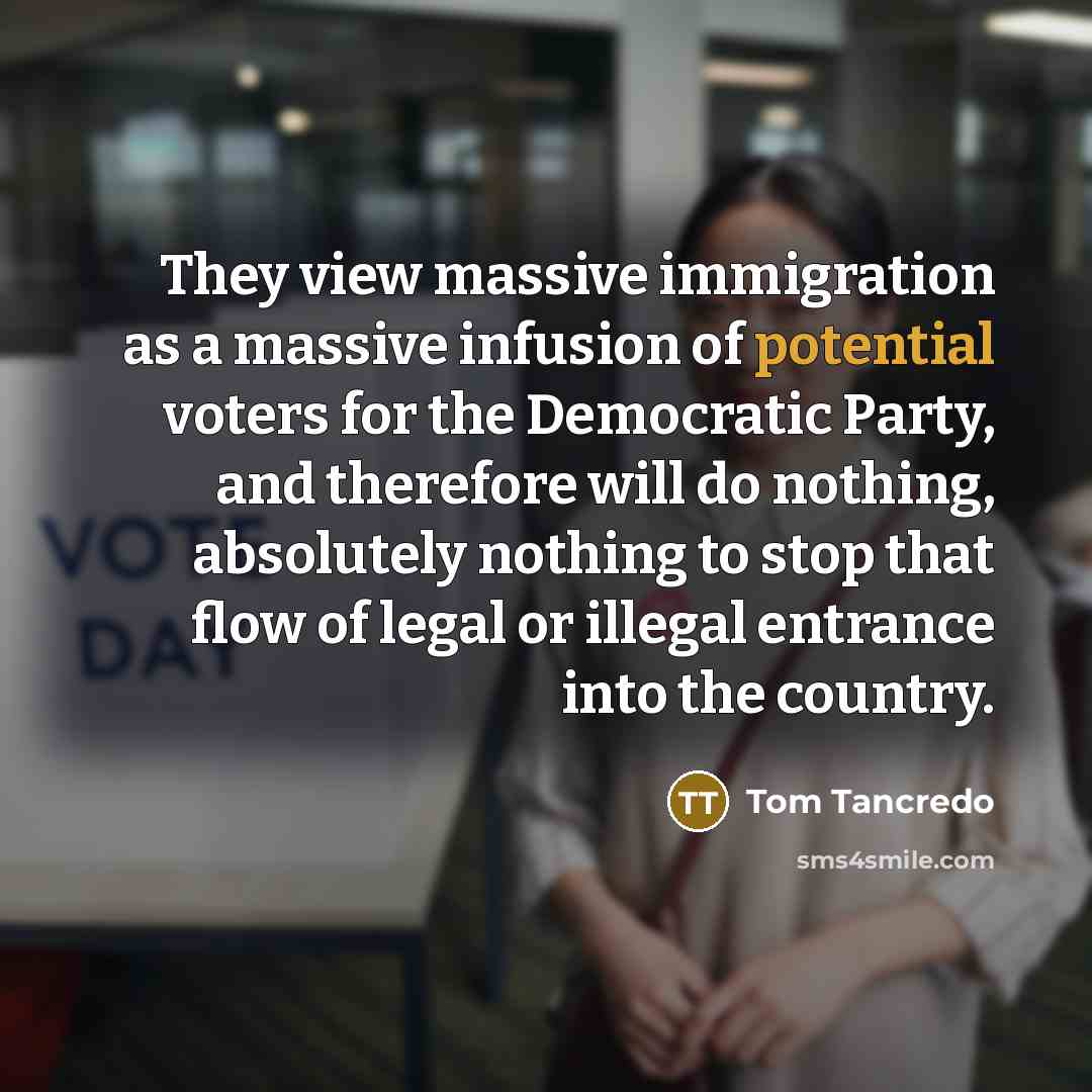 “They view massive immigration as a massive infusion of potential…” quote by Tom Tancredo