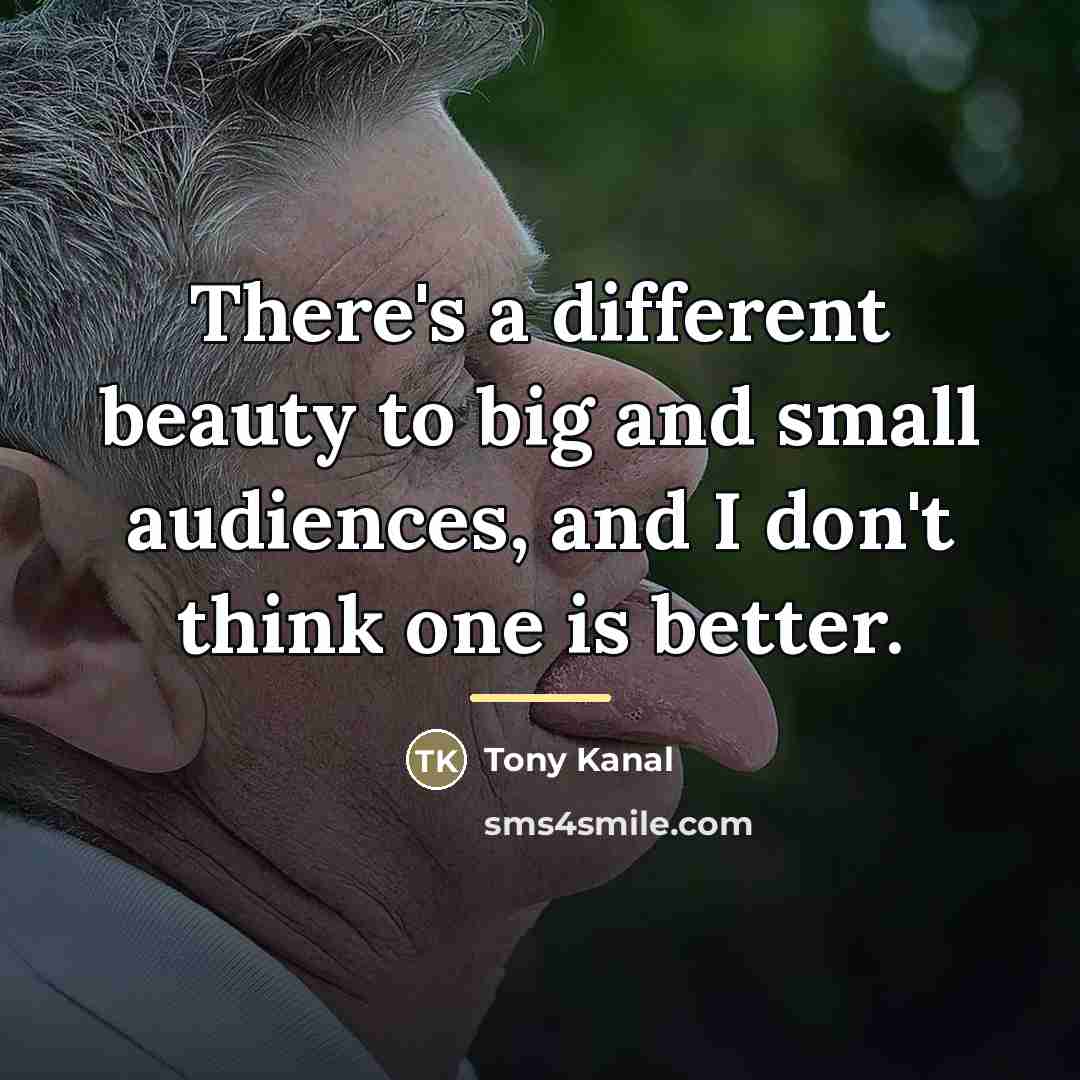 “There's a different beauty to big and small audiences, and…” quote by Tony Kanal
