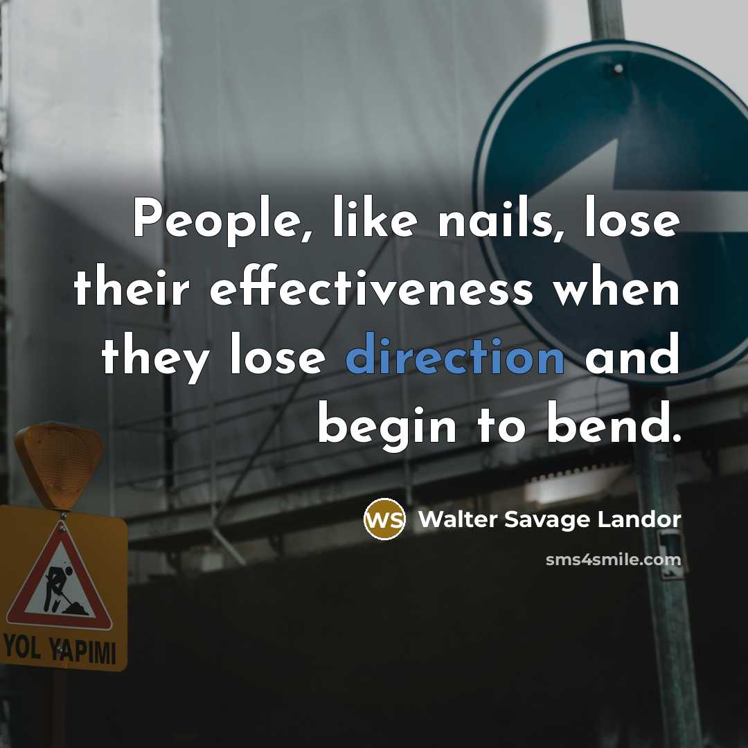 “People, like nails, lose their effectiveness when they lose direction and begin to bend.” quote by Walter Savage Landor
