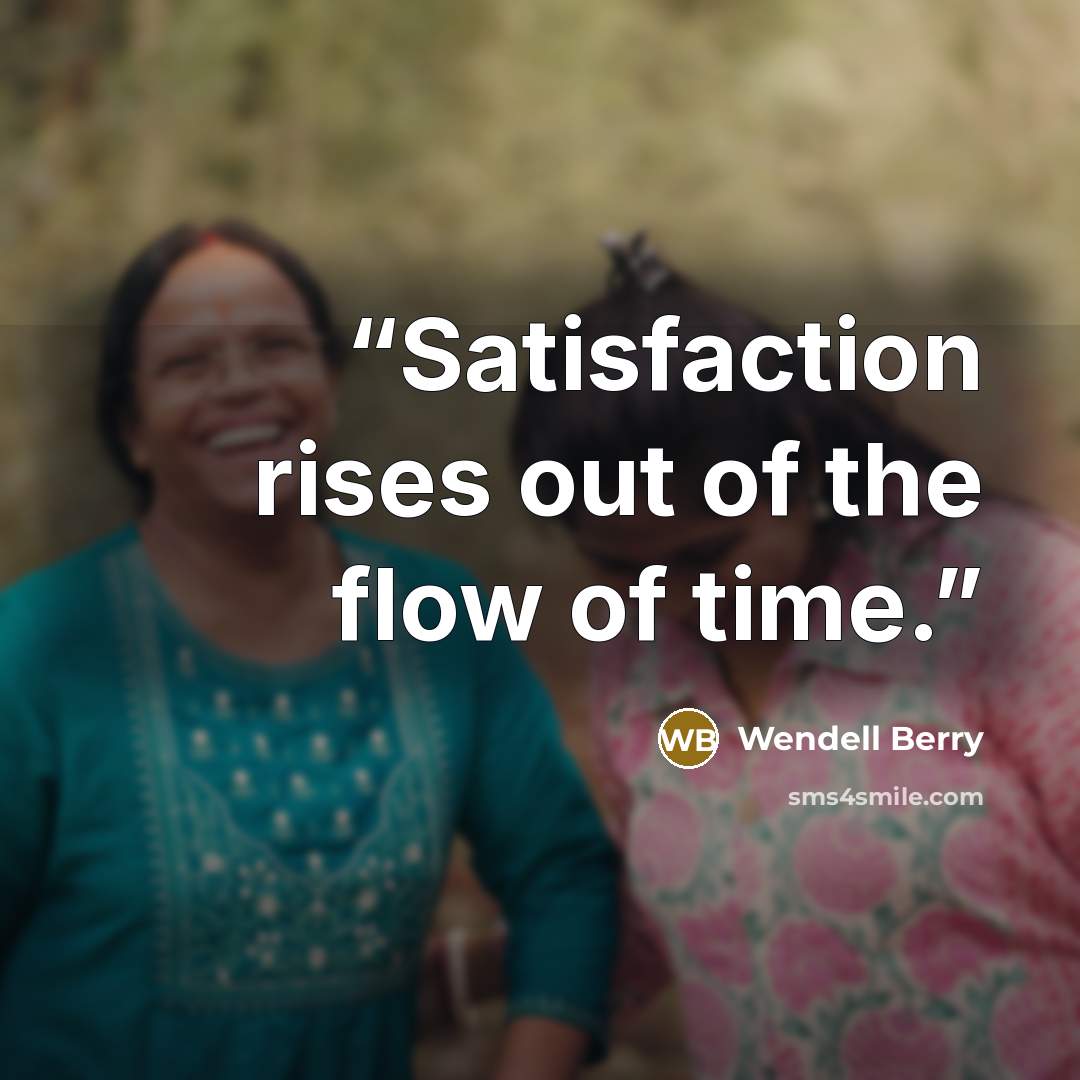 “Satisfaction rises out of the flow of time.” quote by Wendell Berry