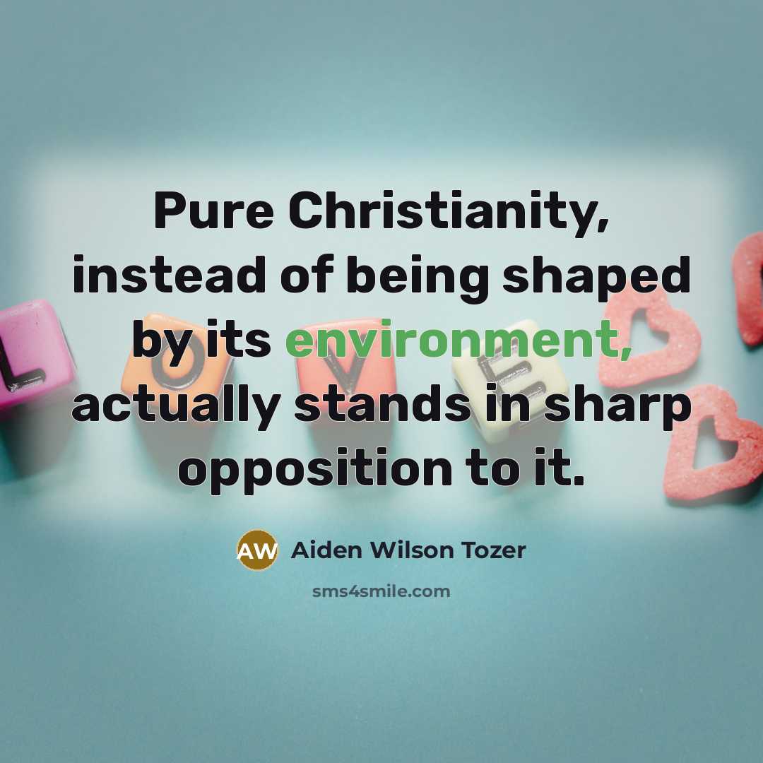 “Pure Christianity, instead of being shaped by its environment, actually…” quote by Aiden Wilson Tozer