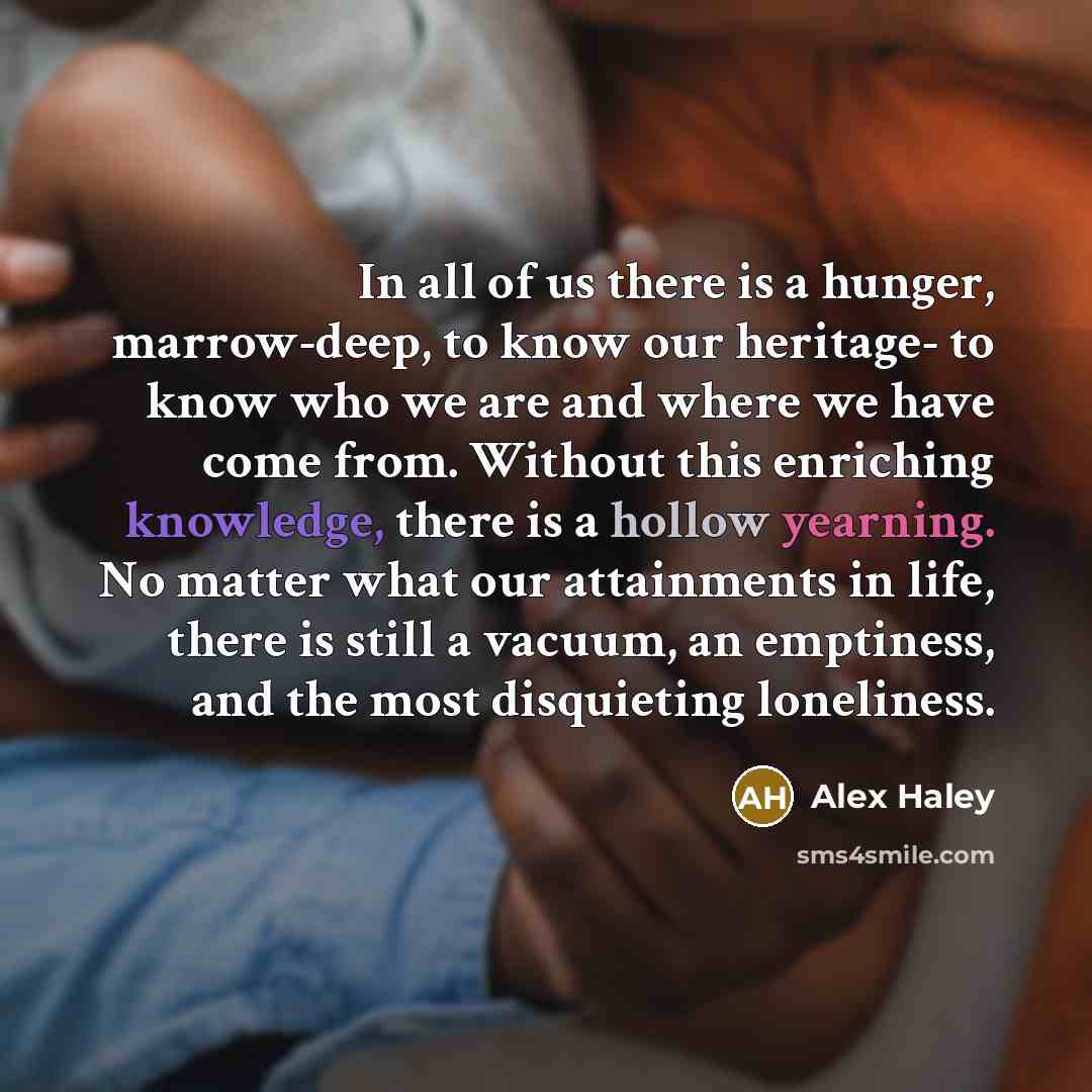 “In all of us there is a hunger, marrow-deep, to…” quote by Alex Haley