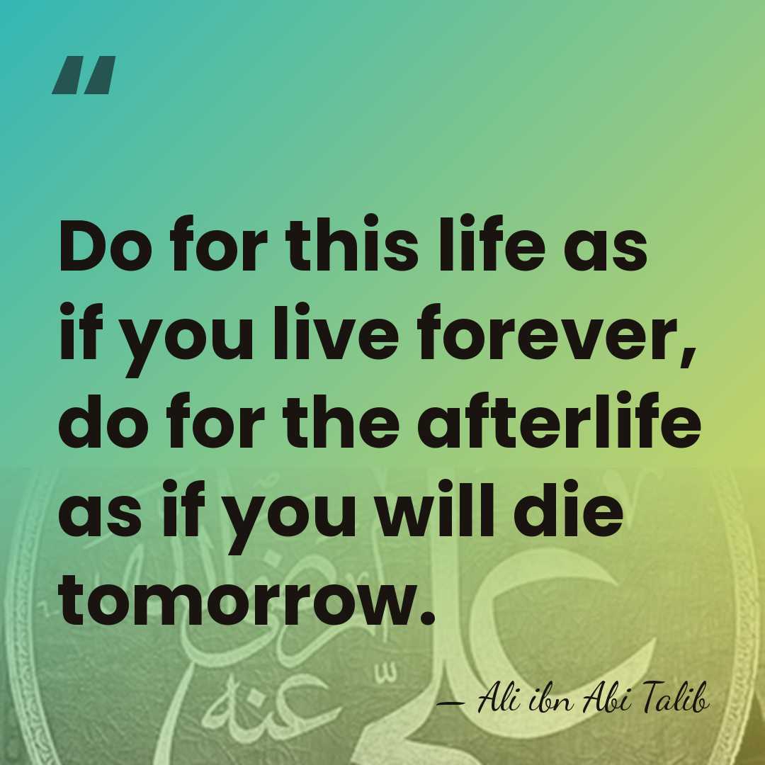 Do for this life as if you live forever, do for the&hellip; - Ali ibn Abi Talib