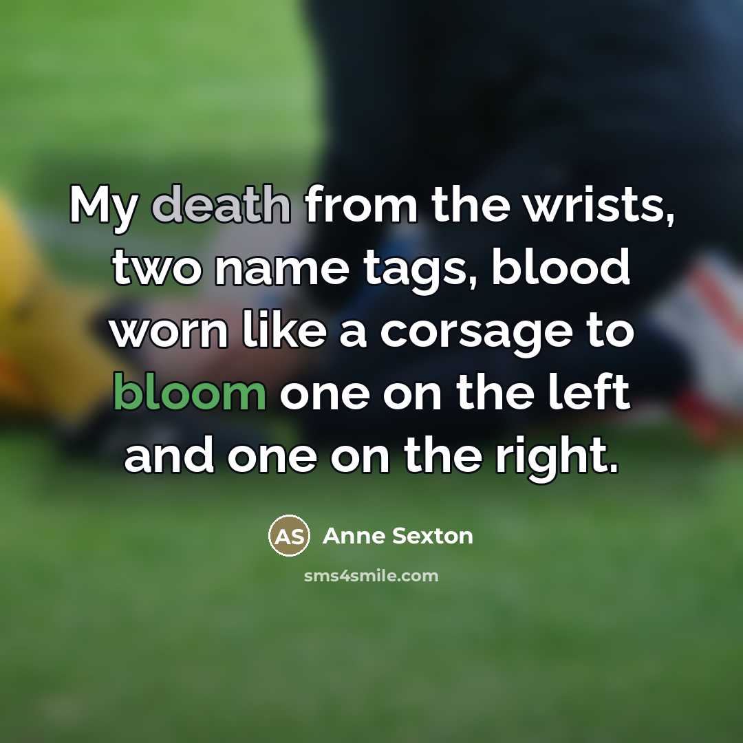 “My death from the wrists, two name tags, blood worn…” quote by Anne Sexton