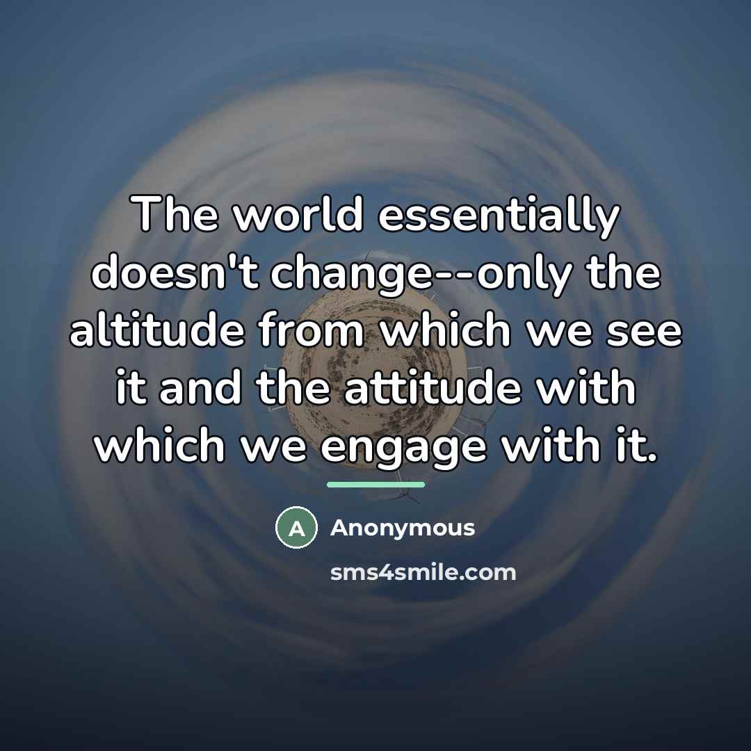 “The world essentially doesn't change--only the altitude from which we…” quote by Anonymous