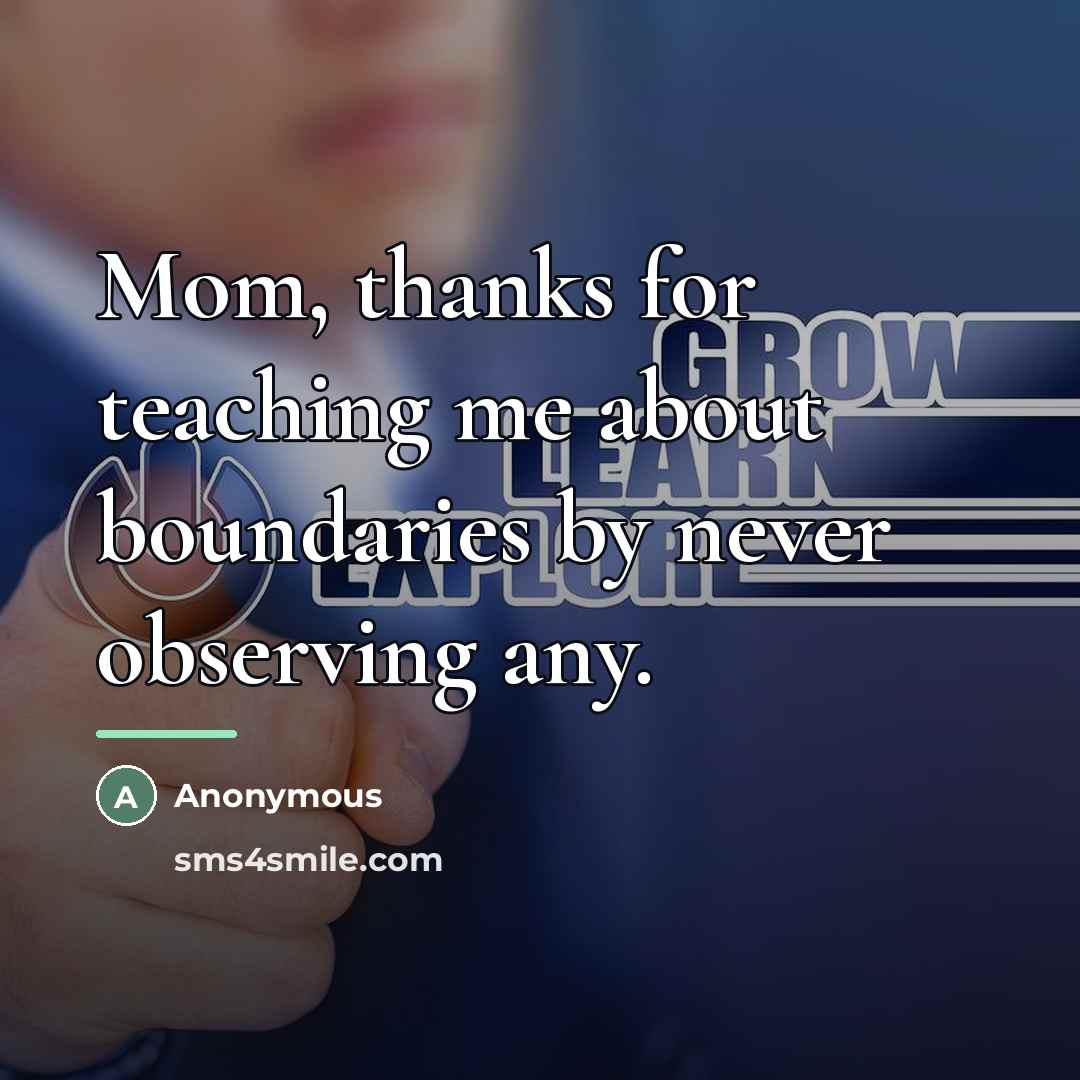 “Mom, thanks for teaching me about boundaries by never observing…” quote by Anonymous